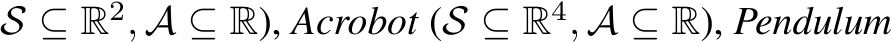 S ⊆ R2, A ⊆ R), Acrobot (S ⊆ R4, A ⊆ R), Pendulum