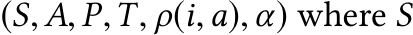  (S,A, P,T, ρ(i,a),α) where S