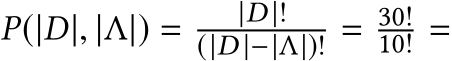  P(|D|, |Λ|) = |D |!(|D |−|Λ|)! = 30!10! =