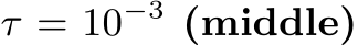  τ = 10−3 (middle)