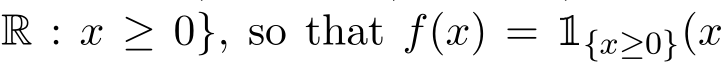 R : x ≥ 0}, so that f(x) = 1{x≥0}(x