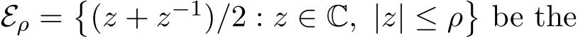  Eρ =�(z + z−1)/2 : z ∈ C, |z| ≤ ρ�be the