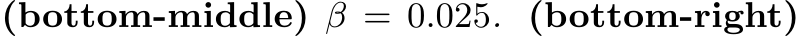 (bottom-middle) β = 0.025. (bottom-right)