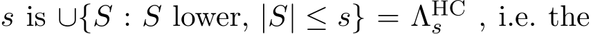  s is ∪{S : S lower, |S| ≤ s} = ΛHCs , i.e. the