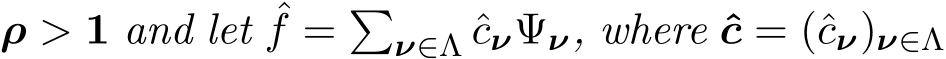  ρ > 1 and let ˆf = �ν∈Λ ˆcνΨν, where ˆc = (ˆcν)ν∈Λ