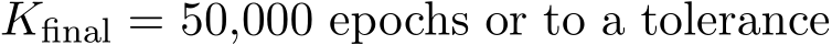  Kfinal = 50,000 epochs or to a tolerance