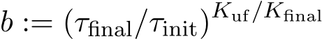  b := (τfinal/τinit)Kuf/Kfinal 