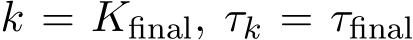  k = Kfinal, τk = τfinal