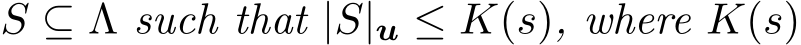  S ⊆ Λ such that |S|u ≤ K(s), where K(s)