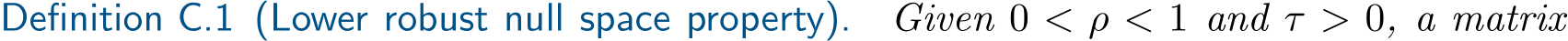 Definition C.1 (Lower robust null space property). Given 0 < ρ < 1 and τ > 0, a matrix