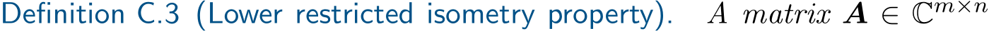 Definition C.3 (Lower restricted isometry property). A matrix A ∈ Cm×n 