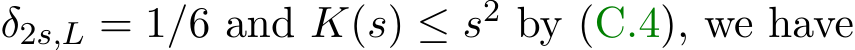  δ2s,L = 1/6 and K(s) ≤ s2 by (C.4), we have