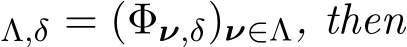 Λ,δ = (Φν,δ)ν∈Λ, then