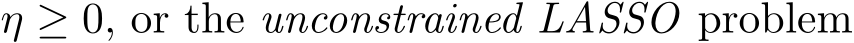  η ≥ 0, or the unconstrained LASSO problem