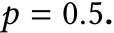  𝑝 = 0.5.