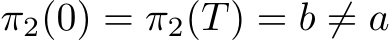 π2(0) = π2(T) = b ̸= a