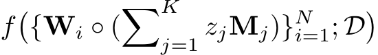  f�{Wi ◦ (�Kj=1 zjMj)}Ni=1; D�