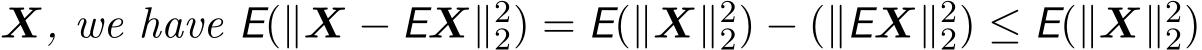  X, we have E(∥X − EX∥22) = E(∥X∥22) − (∥EX∥22) ≤ E(∥X∥22)