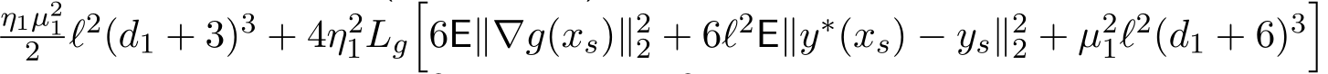 η1µ212 ℓ2(d1 + 3)3 + 4η21Lg�6E∥∇g(xs)∥22 + 6ℓ2E∥y∗(xs) − ys∥22 + µ21ℓ2(d1 + 6)3�