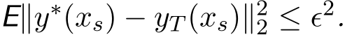  E∥y∗(xs) − yT (xs)∥22 ≤ ϵ2.