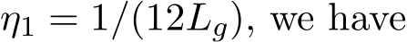  η1 = 1/(12Lg), we have