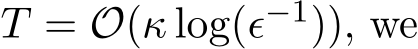  T = O(κ log(ϵ−1)), we