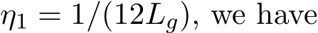  η1 = 1/(12Lg), we have
