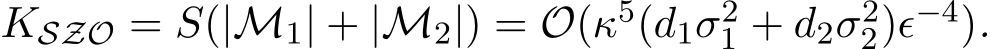  KSZO = S(|M1| + |M2|) = O(κ5(d1σ21 + d2σ22)ϵ−4).