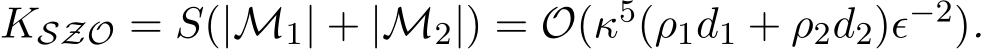 KSZO = S(|M1| + |M2|) = O(κ5(ρ1d1 + ρ2d2)ϵ−2).