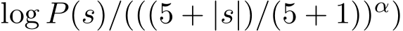  log P(s)/(((5 + |s|)/(5 + 1))α)