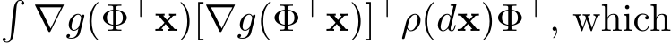 �∇g(Φ⊤x)[∇g(Φ⊤x)]⊤ρ(dx)Φ⊤, which