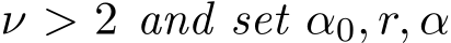  ν > 2 and set α0, r, α