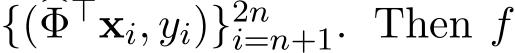  {(�Φ⊤xi, yi)}2ni=n+1. Then f