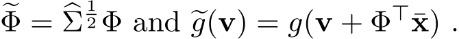 �Φ = �Σ12 Φ and �g(v) = g(v + Φ⊤¯x) .