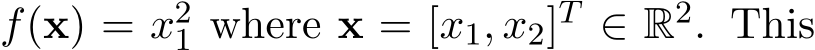  f(x) = x21 where x = [x1, x2]T ∈ R2. This