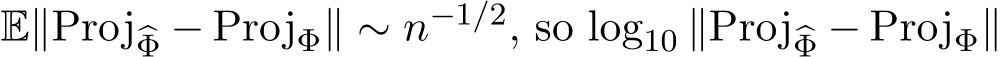  E∥Proj�Φ − ProjΦ∥ ∼ n−1/2, so log10 ∥Proj�Φ − ProjΦ∥