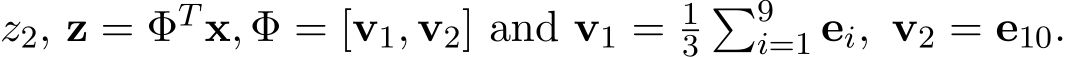 z2, z = ΦT x, Φ = [v1, v2] and v1 = 13�9i=1 ei, v2 = e10.