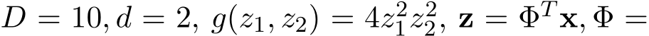  D = 10, d = 2, g(z1, z2) = 4z21z22, z = ΦT x, Φ =