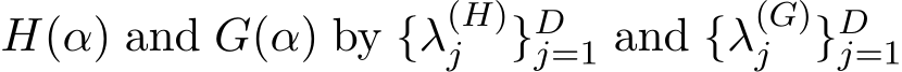  H(α) and G(α) by {λ(H)j }Dj=1 and {λ(G)j }Dj=1 