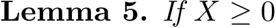 Lemma 5. If X ≥ 0