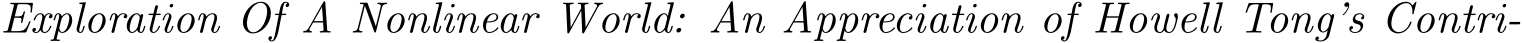  Exploration Of A Nonlinear World: An Appreciation of Howell Tong’s Contri-