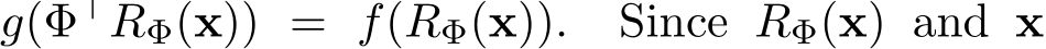 g(Φ⊤RΦ(x)) = f(RΦ(x)). Since RΦ(x) and x