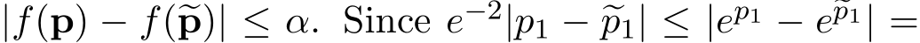  |f(p) − f(�p)| ≤ α. Since e−2|p1 − �p1| ≤ |ep1 − e�p1| =