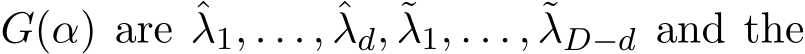  G(α) are ˆλ1, . . . , ˆλd, ˜λ1, . . . , ˜λD−d and the