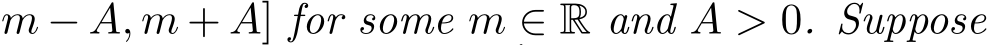 m − A, m + A] for some m ∈ R and A > 0. Suppose