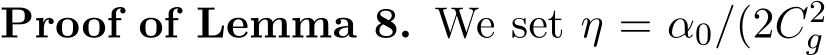 Proof of Lemma 8. We set η = α0/(2C2g