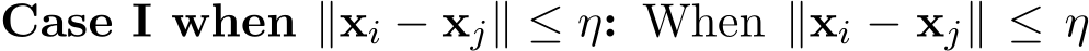 Case I when ∥xi − xj∥ ≤ η: When ∥xi − xj∥ ≤ η