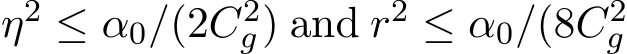  η2 ≤ α0/(2C2g) and r2 ≤ α0/(8C2g