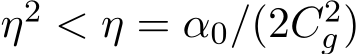  η2 < η = α0/(2C2g)