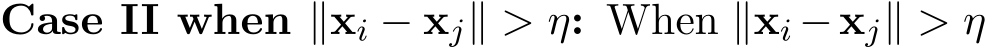 Case II when ∥xi − xj∥ > η: When ∥xi −xj∥ > η